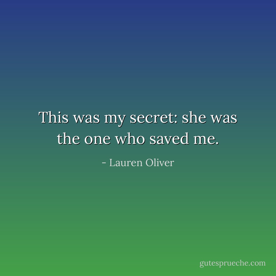 This was my secret: she was the one who saved me. - Lauren Oliver