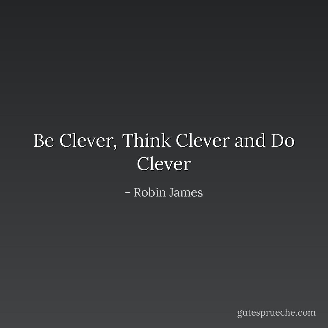 Be Clever, Think Clever and Do Clever - Robin James