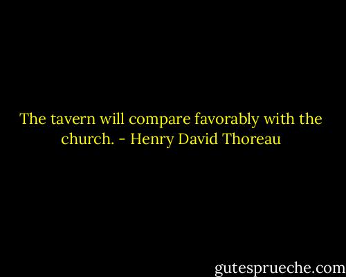 The tavern will compare favorably with the church. - Henry David Thoreau