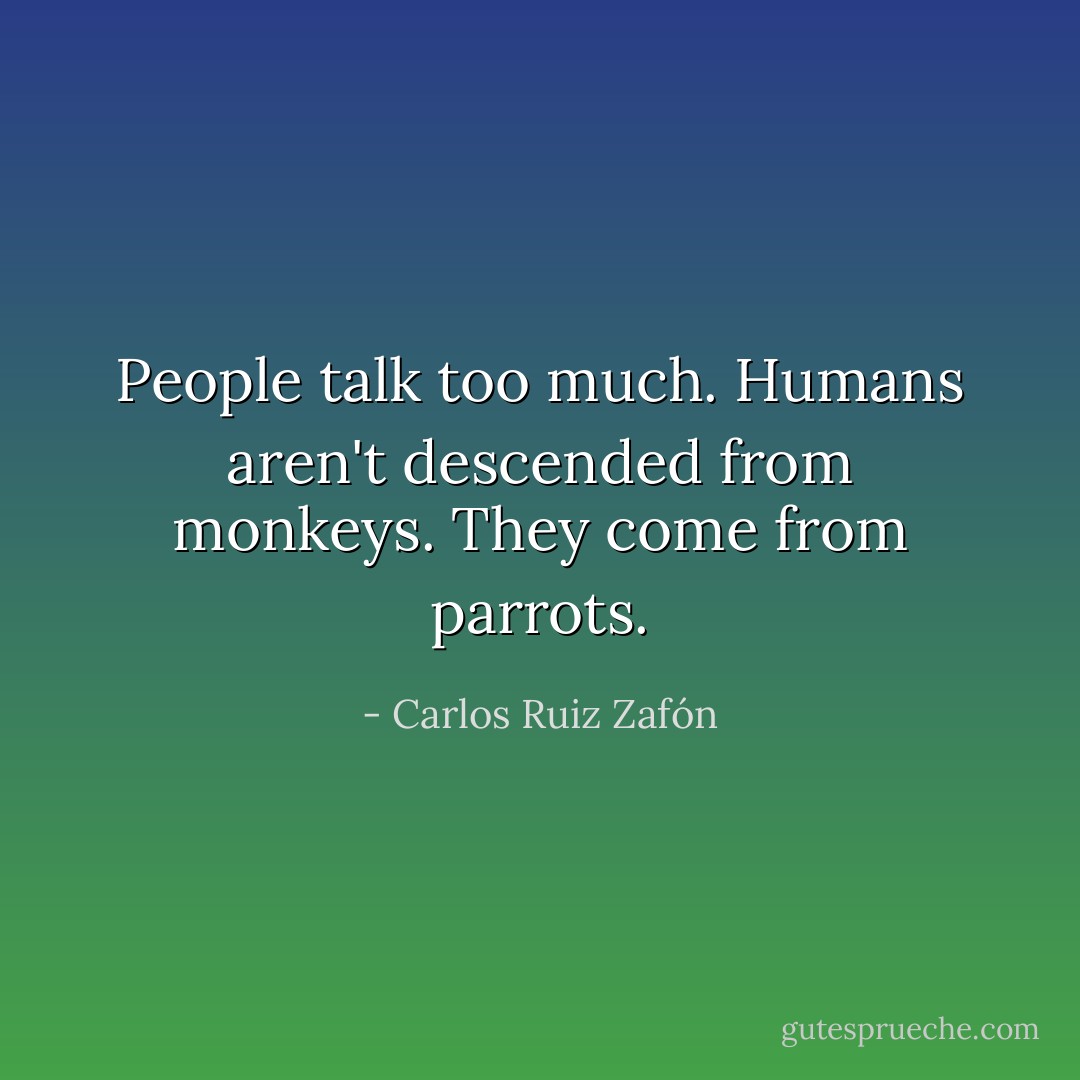 People talk too much. Humans aren't descended from monkeys. They come from parrots. - Carlos Ruiz Zafón