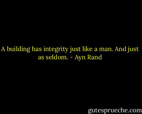 A building has integrity just like a man. And just as seldom. - Ayn Rand
