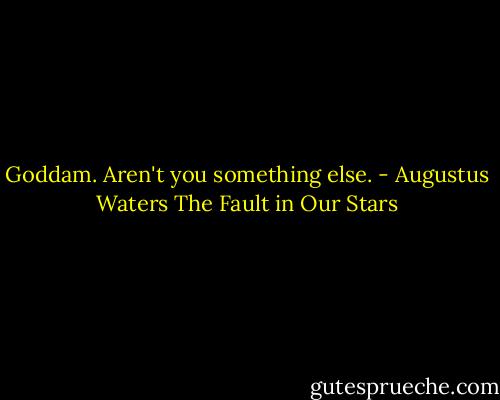 Goddam. Aren't you something else. - Augustus Waters The Fault in Our Stars