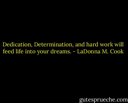 Dedication, Determination, and hard work will feed life into your dreams. - LaDonna M. Cook