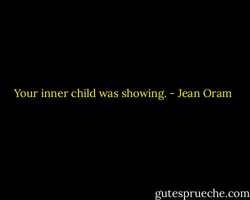 Your inner child was showing. - Jean Oram