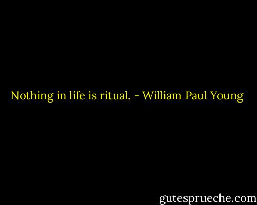 Nothing in life is ritual. - William Paul Young