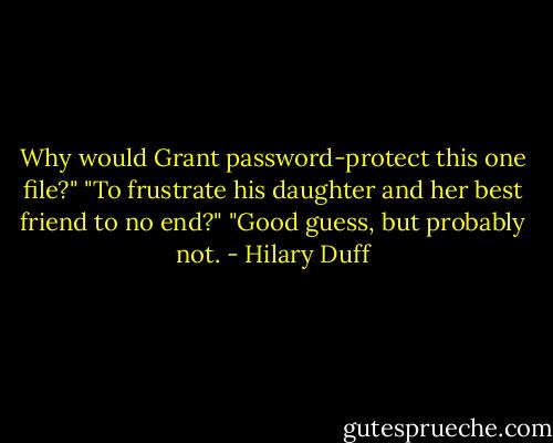 Why would Grant password-protect this one file?"<br />"To frustrate his daughter and her best friend to no end?"<br />"Good guess, but probably not. - Hilary Duff
