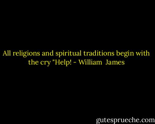 All religions and spiritual traditions begin with the cry "Help! - William  James