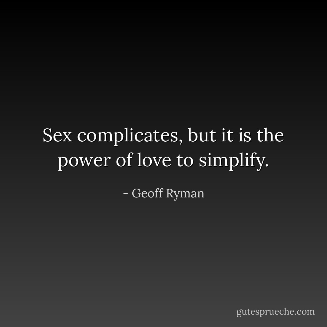 Sex complicates, but it is the power of love to simplify. - Geoff Ryman