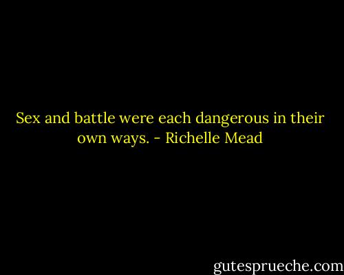 Sex and battle were each dangerous in their own ways. - Richelle Mead