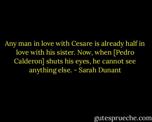 Any man in love with Cesare is already half in love with his sister. Now, when [Pedro Calderon] shuts his eyes, he cannot see anything else. - Sarah Dunant