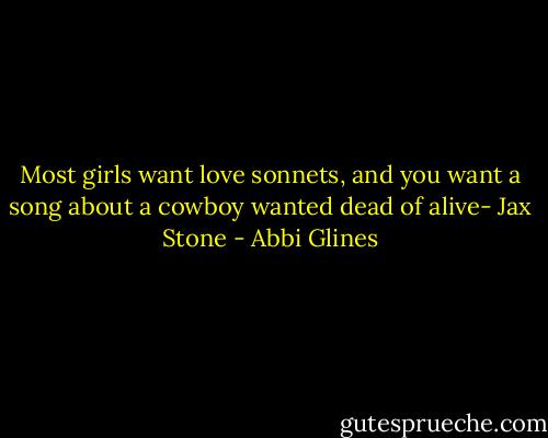 Most girls want love sonnets, and you want a song about a cowboy wanted dead of alive- Jax Stone - Abbi Glines