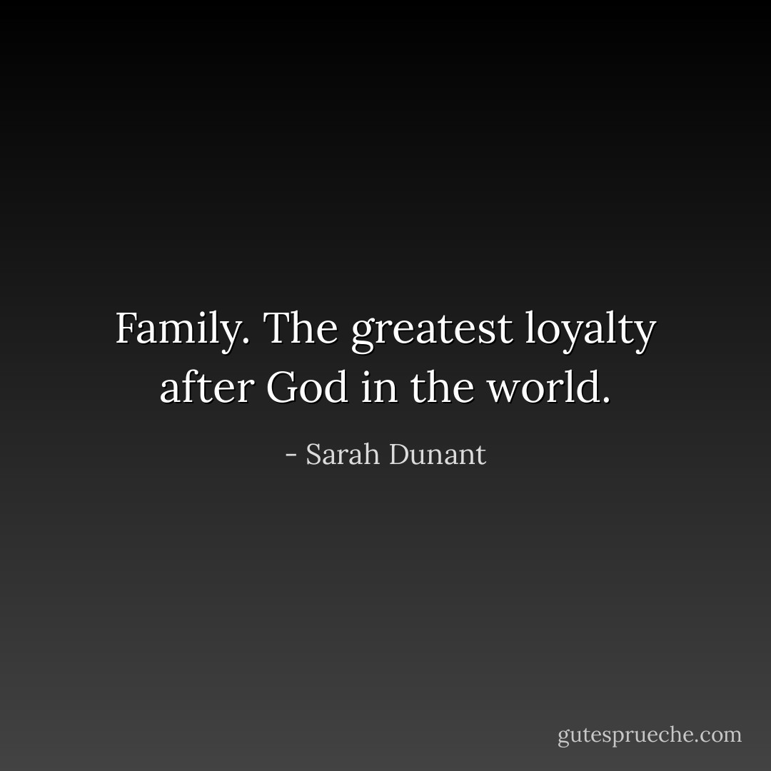 Family. The greatest loyalty after God in the world. - Sarah Dunant