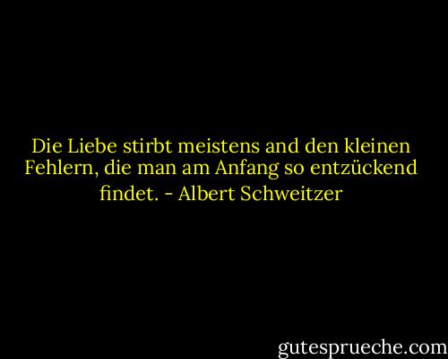 Die Liebe stirbt meistens and den kleinen Fehlern, die man am Anfang so entzückend findet. - Albert Schweitzer