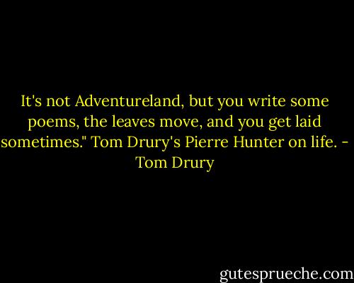 It's not Adventureland, but you write some poems, the leaves move, and you get laid sometimes." Tom Drury's Pierre Hunter on life. - Tom Drury