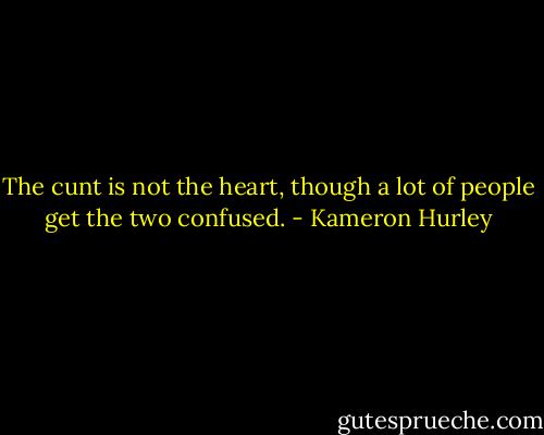 The cunt is not the heart, though a lot of people get the two confused. - Kameron Hurley