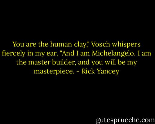 You are the human clay," Vosch whispers fiercely in my ear. "And I am Michelangelo. I am the master builder, and you will be my masterpiece. - Rick Yancey