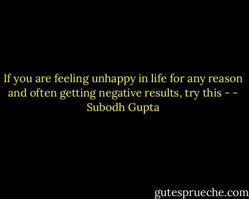If you are feeling unhappy in life for any reason and often getting negative results, try this - - Subodh Gupta