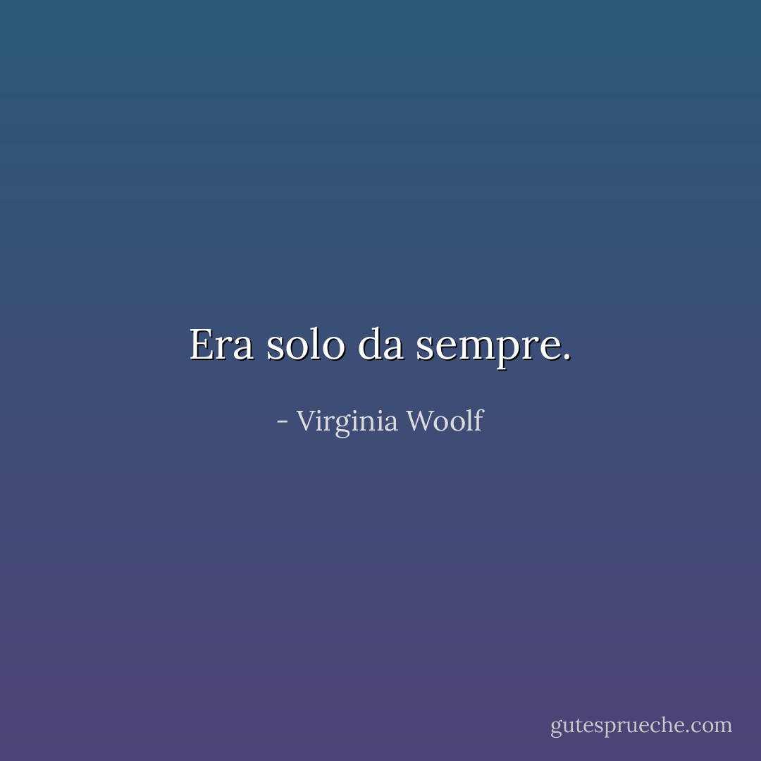 Era solo da sempre. - Virginia Woolf