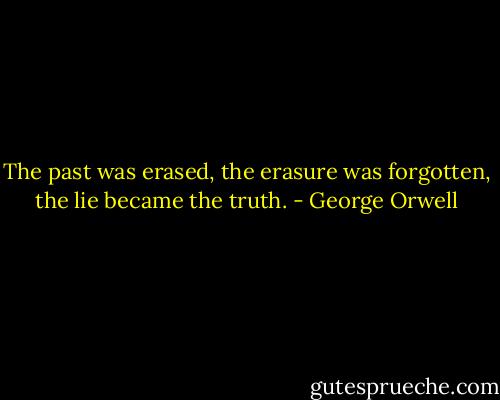 The past was erased, the erasure was forgotten, the lie became the truth. - George Orwell