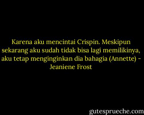 Karena aku mencintai Crispin. Meskipun sekarang aku sudah tidak bisa lagi memilikinya, aku tetap menginginkan dia bahagia (Annette) - Jeaniene Frost