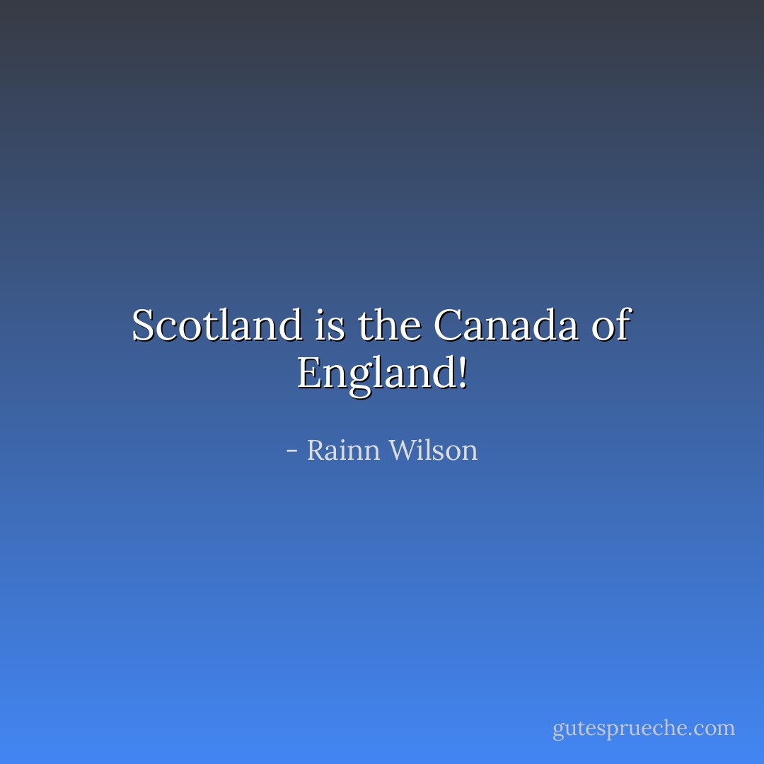 Scotland is the Canada of England! - Rainn Wilson