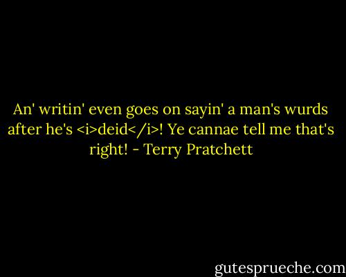 An' writin' even goes on sayin' a man's wurds after he's <i>deid</i>! Ye cannae tell me that's right! - Terry Pratchett