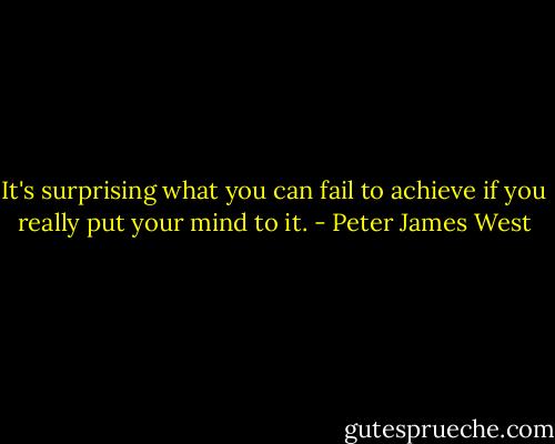 It's surprising what you can fail to achieve if you really put your mind to it. - Peter James West