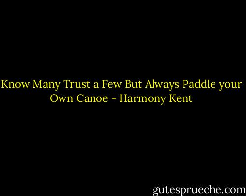 Know Many<br />Trust a Few<br />But Always Paddle your Own Canoe - Harmony Kent