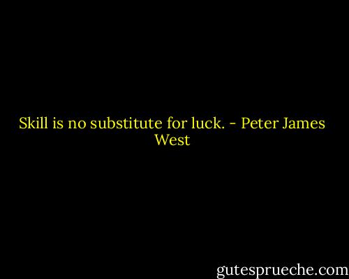 Skill is no substitute for luck. - Peter James West