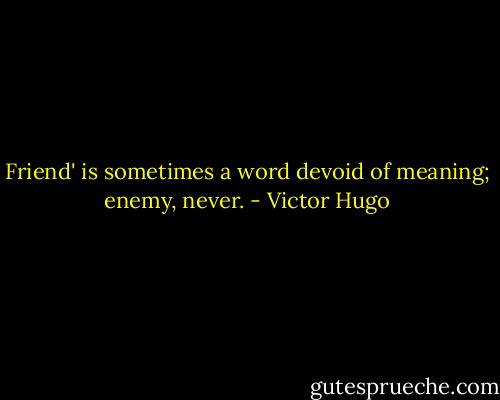 Friend' is sometimes a word devoid of meaning; enemy, never. - Victor Hugo
