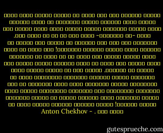 العقل بالطبع شيء غير خالد بل زائل، ولكنك تعلم الآن لماذا أشعر بالميل إليه، فالحياة فخ محزن وعندما يحقق الشخص المفكّر فرصته ويبلغ وعيه درجة النضج يحس نفسه -لا إراديًا- كأنه وقع في فخ لا مهرب منه. وبالفعل فقد جاء إلى الحياة من العدم على الرغم من إرادته بفعل عوامل عارضة، فلماذا؟! إنه يريد أن يعرف مغزى وجوده وهدفه فلا يقال له أو تقال له حماقات، ويدق الباب فلا يفتح له أحد، ويأتيه الموت أيضًا على الرغم من إرادته. وهكذا كما في السجن عندما يشعر الأشخاص الذين جمعتهم المأساة المشتركة بنوع من الإرتياح عندما يجتمعون معا، كذلك الحياة؛ لا يحس الأشخاص الميالون إلى التحليل والتعميم بوجود الفخ عندما يجتمعون معًا ويقضون الوقت في تبادل الأفكار الحرة الأبية! وبهذا المعنى يُعتبر العقل متعة لا بديل لها . - Anton Chekhov