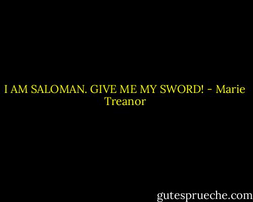 I AM SALOMAN. GIVE ME MY SWORD! - Marie Treanor