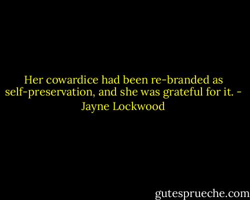 Her cowardice had been re-branded as self-preservation, and she was grateful for it. - Jayne Lockwood