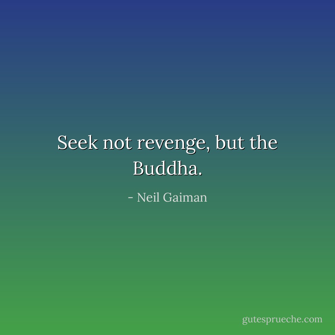 Seek not revenge, but the Buddha. - Neil Gaiman
