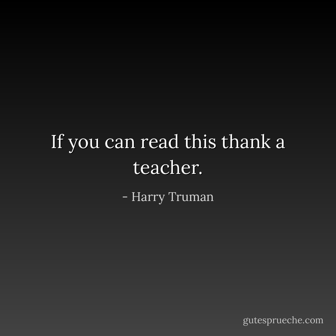 If you can read this thank a teacher. - Harry Truman