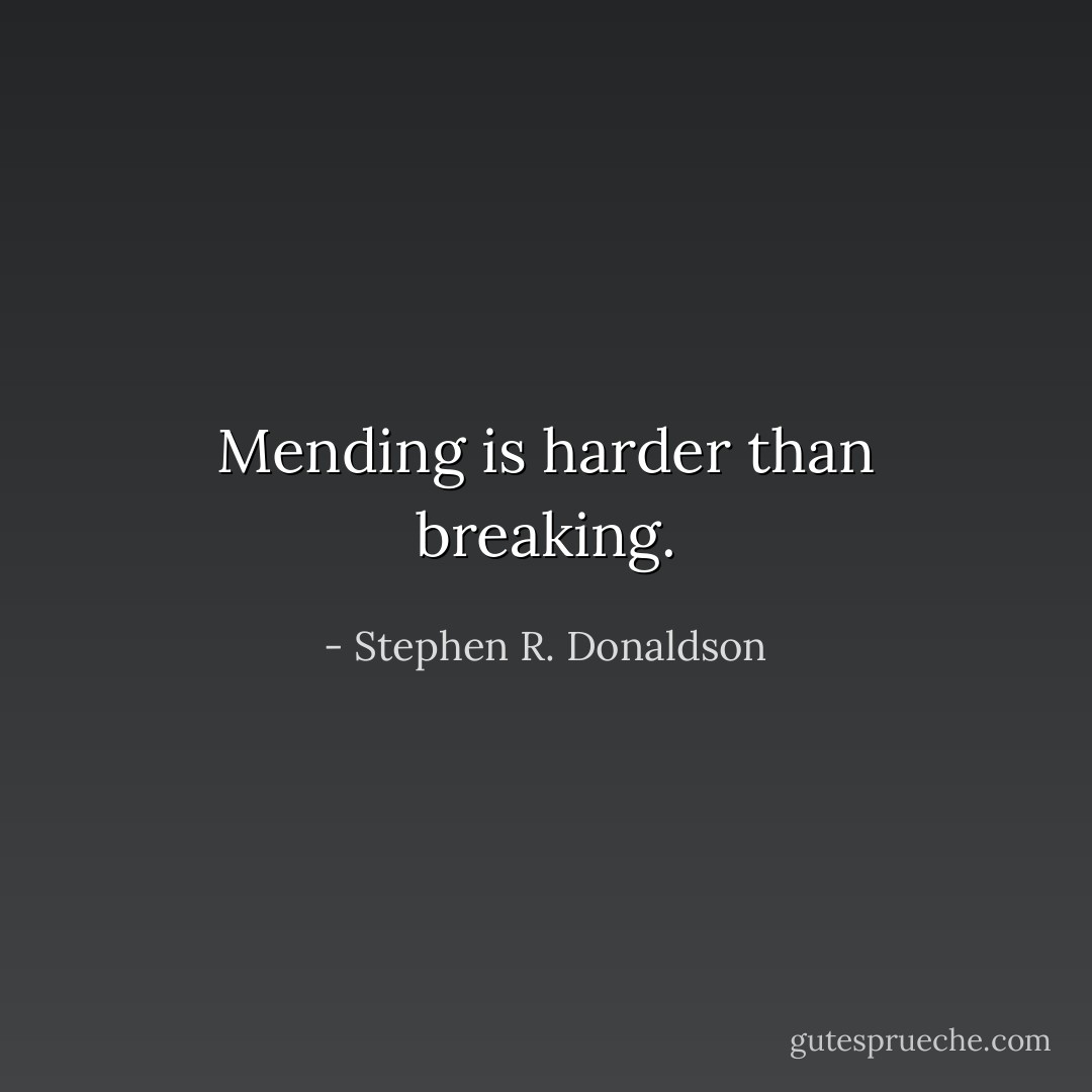 Mending is harder than breaking. - Stephen R. Donaldson