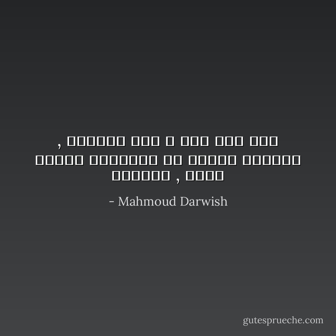 الحنين , شكوى الزمن المفقود من سادية الحاضر , الحنين وجعٌ لا يحن إلى وجع - Mahmoud Darwish