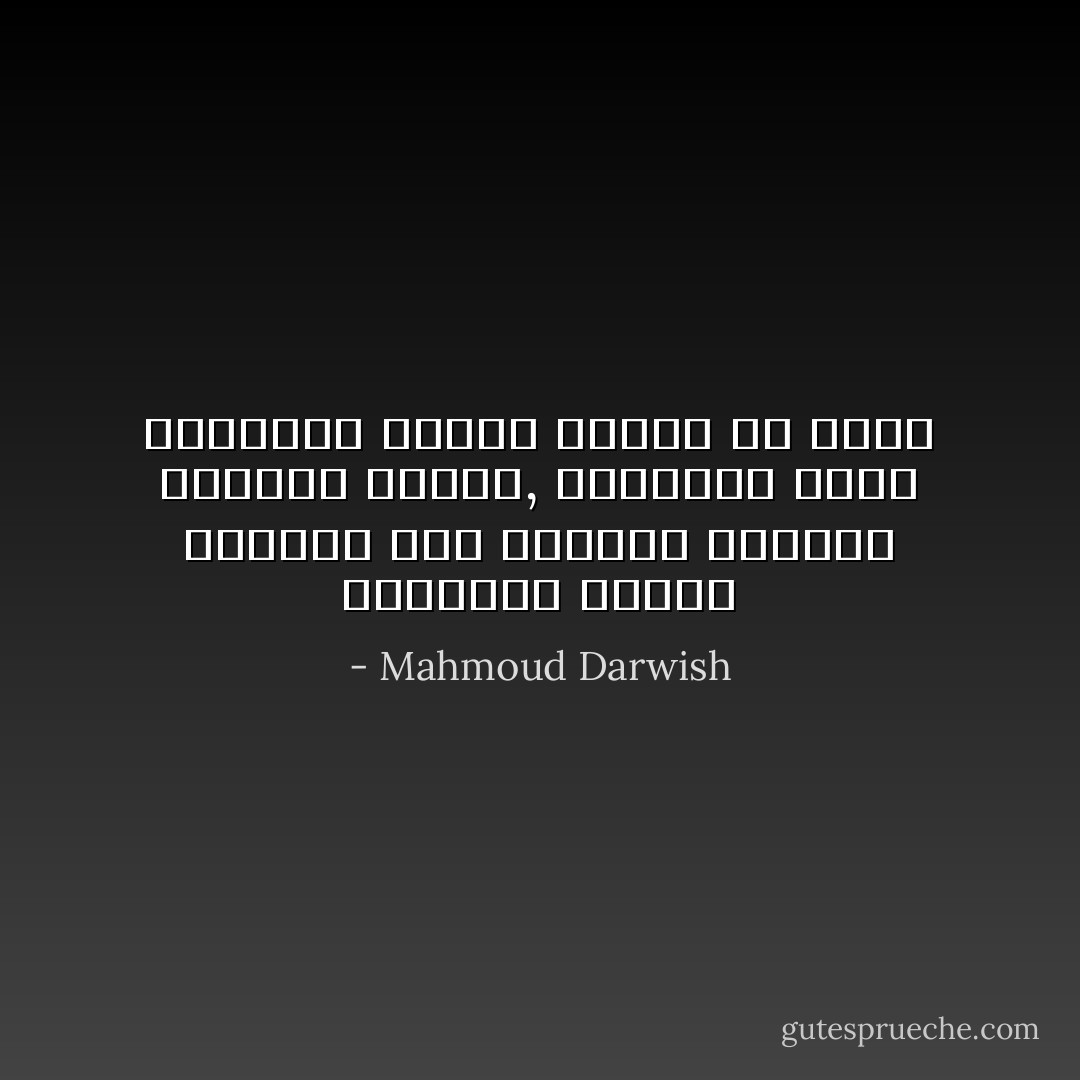 النسيانُ تدريبُ الخيال على احترام الواقع بتعالي اللغة, واحتفاظُ الأمل العصاميّ بصورةٍ ناقصةٍ عن الغد - Mahmoud Darwish