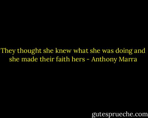 They thought she knew what she was doing and she made their faith hers - Anthony Marra