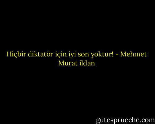 Hiçbir diktatör için iyi son yoktur! - Mehmet Murat ildan