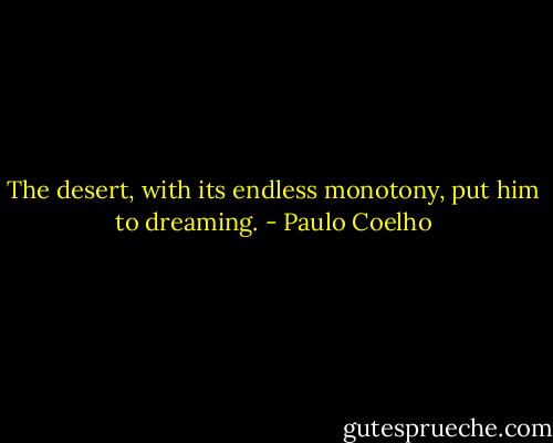 The desert, with its endless monotony, put him to dreaming. - Paulo Coelho