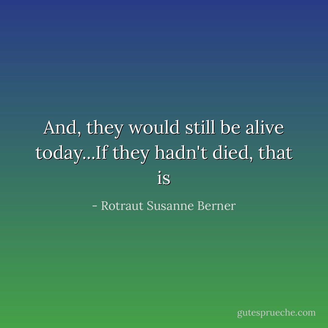 And, they would still be alive today...If they hadn't died, that is - Rotraut Susanne Berner
