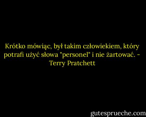 Krótko mówiąc, był takim człowiekiem, który potrafi użyć słowa "personel" i nie żartować. - Terry Pratchett