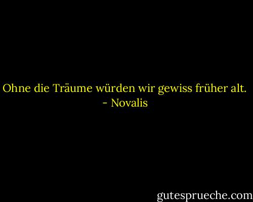 Ohne die Träume würden wir gewiss früher alt. - Novalis