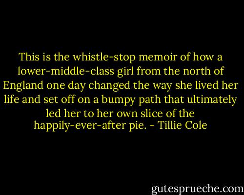This is the whistle-stop memoir of how a lower-middle-class girl from the north of England one day changed the way she lived her life and set off on a bumpy path that ultimately led her to her own slice of the happily-ever-after pie. - Tillie Cole