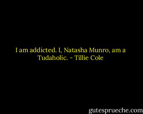 I am addicted. I, Natasha Munro, am a Tudaholic. - Tillie Cole