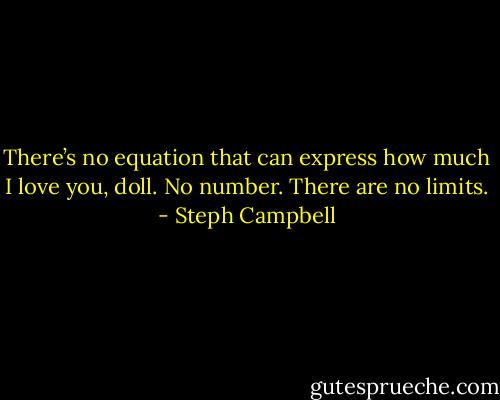 There’s no equation that can express how much I love you, doll. No number. There are no limits. - Steph Campbell