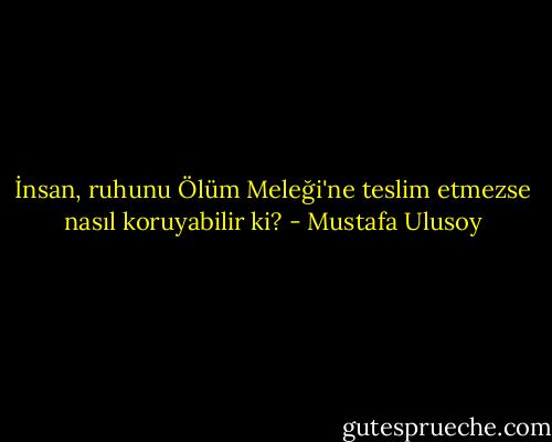 İnsan, ruhunu Ölüm Meleği'ne teslim etmezse nasıl koruyabilir ki? - Mustafa Ulusoy