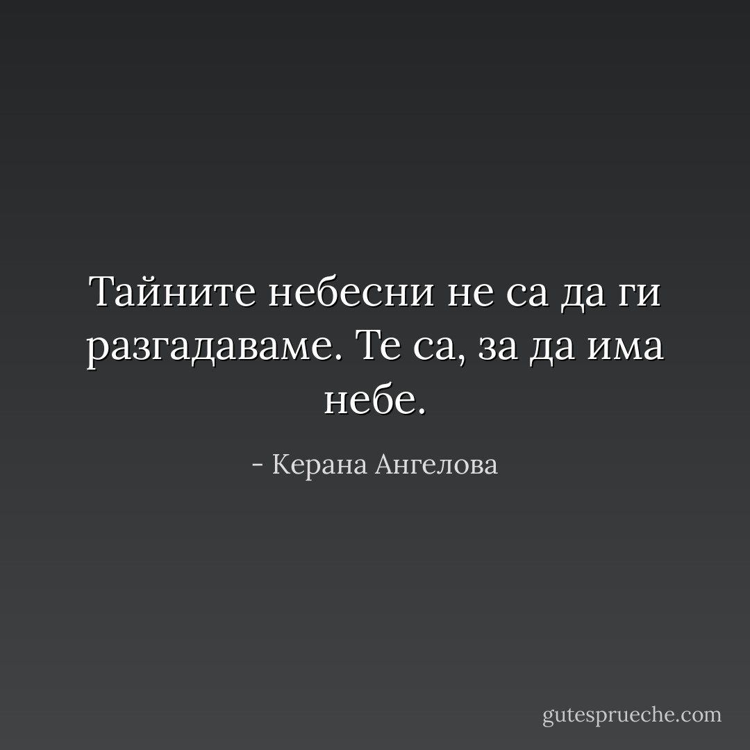 Тайните небесни не са да ги разгадаваме. Те са, за да има небе. - Керана Ангелова