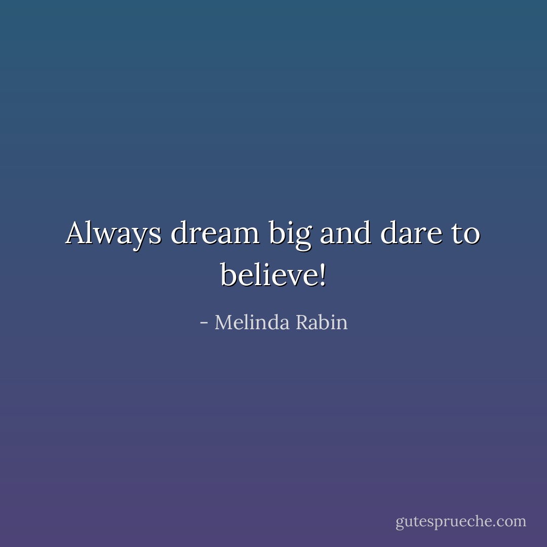 Always dream big and dare to believe! - Melinda Rabin